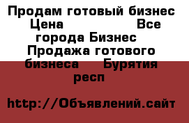 Продам готовый бизнес › Цена ­ 7 000 000 - Все города Бизнес » Продажа готового бизнеса   . Бурятия респ.